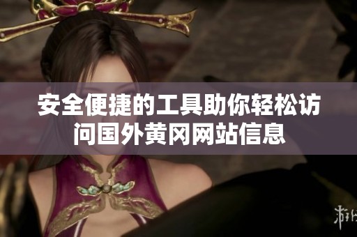 安全便捷的工具助你轻松访问国外黄冈网站信息