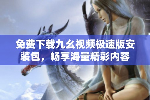 免费下载九幺视频极速版安装包，畅享海量精彩内容