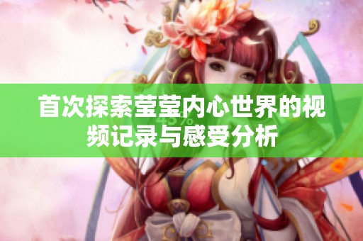 首次探索莹莹内心世界的视频记录与感受分析
