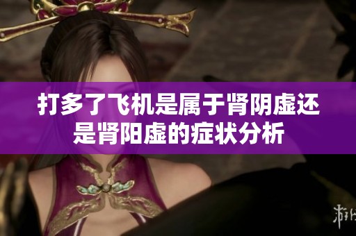 打多了飞机是属于肾阴虚还是肾阳虚的症状分析