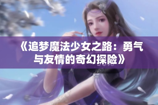 《追梦魔法少女之路：勇气与友情的奇幻探险》