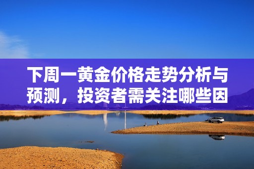 下周一黄金价格走势分析与预测，投资者需关注哪些因素