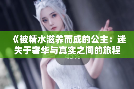 《被精水滋养而成的公主：迷失于奢华与真实之间的旅程》