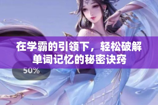 在学霸的引领下，轻松破解单词记忆的秘密诀窍