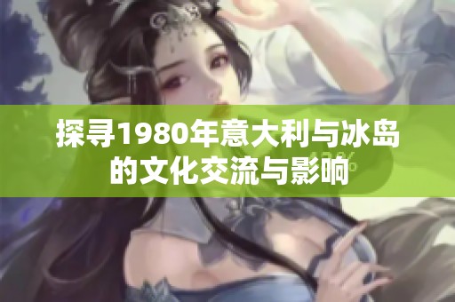 探寻1980年意大利与冰岛的文化交流与影响