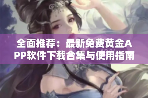 全面推荐：最新免费黄金APP软件下载合集与使用指南
