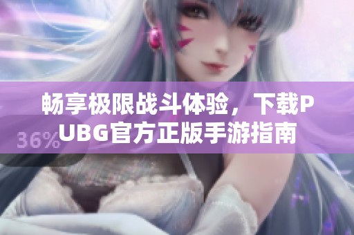 畅享极限战斗体验，下载PUBG官方正版手游指南