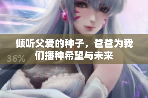 倾听父爱的种子，爸爸为我们播种希望与未来