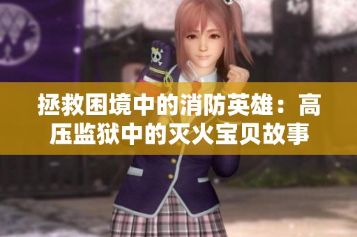 拯救困境中的消防英雄：高压监狱中的灭火宝贝故事