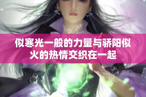 似寒光一般的力量与骄阳似火的热情交织在一起