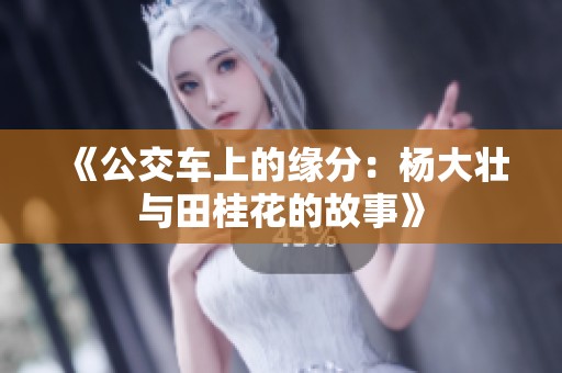 《公交车上的缘分：杨大壮与田桂花的故事》