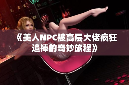 《美人NPC被高层大佬疯狂追捧的奇妙旅程》