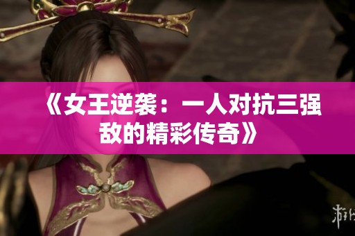 《女王逆袭：一人对抗三强敌的精彩传奇》