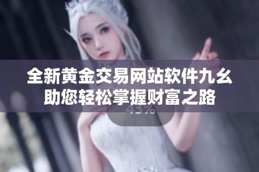 全新黄金交易网站软件九幺助您轻松掌握财富之路