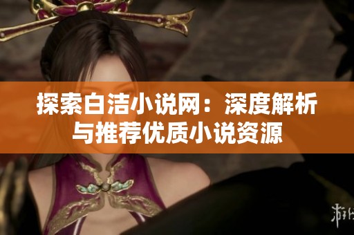 探索白洁小说网：深度解析与推荐优质小说资源