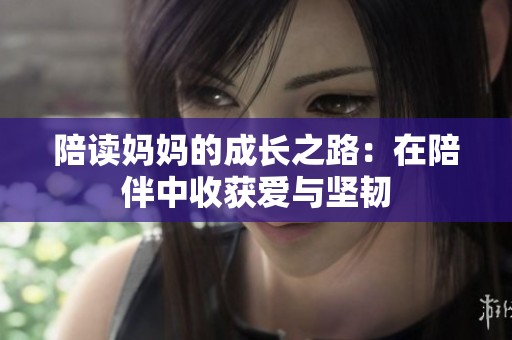 陪读妈妈的成长之路：在陪伴中收获爱与坚韧