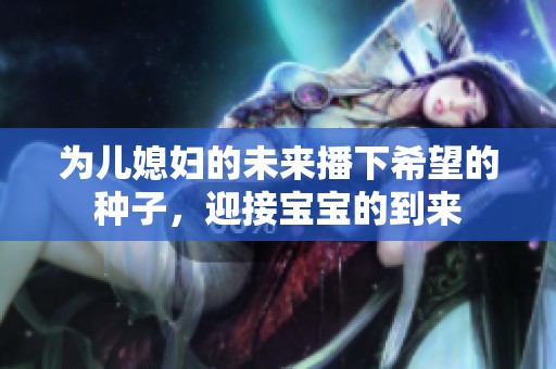 为儿媳妇的未来播下希望的种子，迎接宝宝的到来
