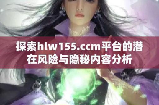 探索hlw155.ccm平台的潜在风险与隐秘内容分析