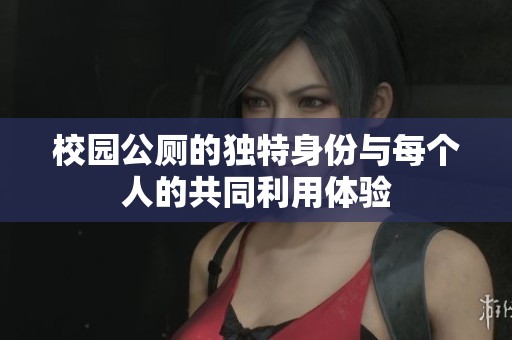 校园公厕的独特身份与每个人的共同利用体验