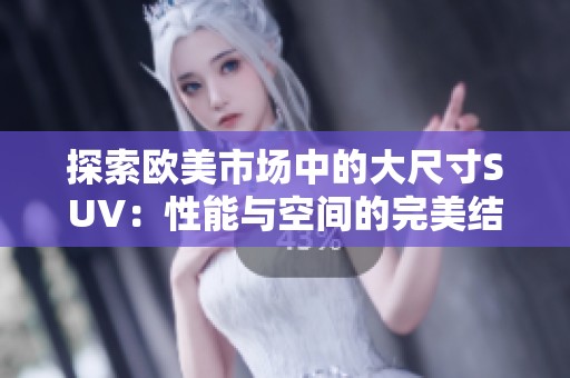 探索欧美市场中的大尺寸SUV：性能与空间的完美结合