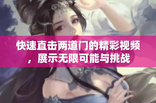 快速直击两道门的精彩视频，展示无限可能与挑战