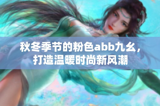 秋冬季节的粉色abb九幺，打造温暖时尚新风潮