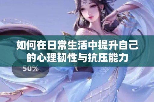 如何在日常生活中提升自己的心理韧性与抗压能力