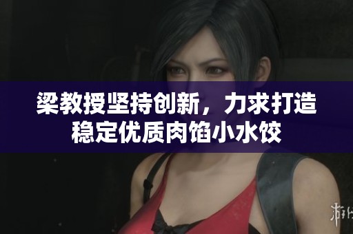 梁教授坚持创新，力求打造稳定优质肉馅小水饺