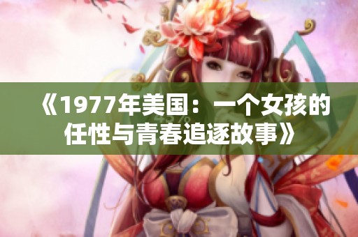 《1977年美国：一个女孩的任性与青春追逐故事》