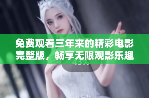 免费观看三年来的精彩电影完整版，畅享无限观影乐趣