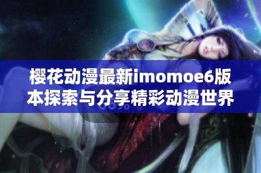 樱花动漫最新imomoe6版本探索与分享精彩动漫世界