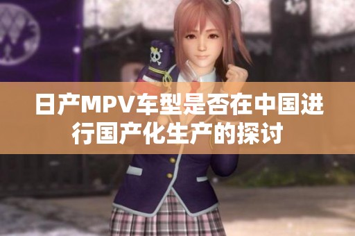 日产MPV车型是否在中国进行国产化生产的探讨