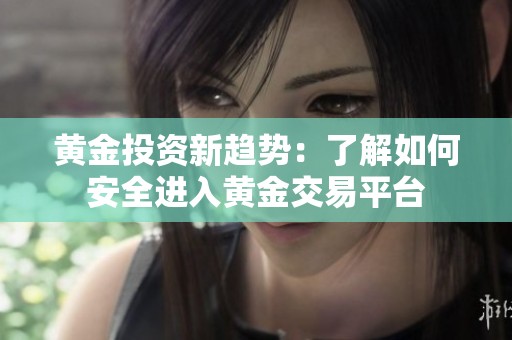 黄金投资新趋势：了解如何安全进入黄金交易平台