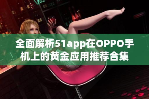 全面解析51app在OPPO手机上的黄金应用推荐合集
