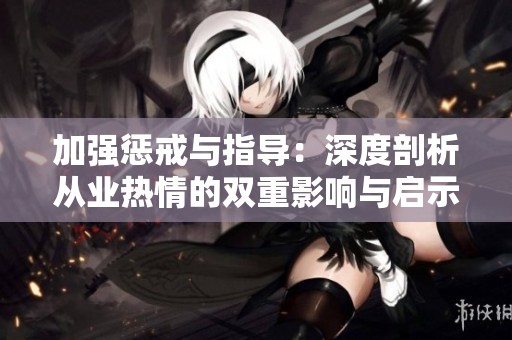 加强惩戒与指导：深度剖析从业热情的双重影响与启示