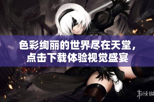 色彩绚丽的世界尽在天堂，点击下载体验视觉盛宴