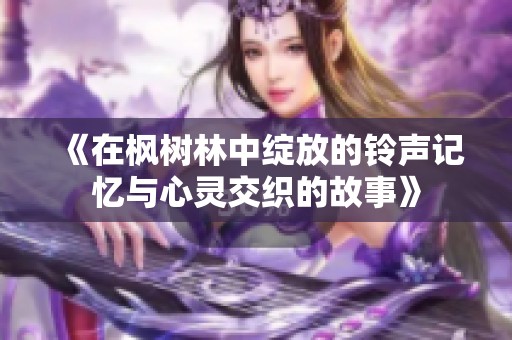 《在枫树林中绽放的铃声记忆与心灵交织的故事》