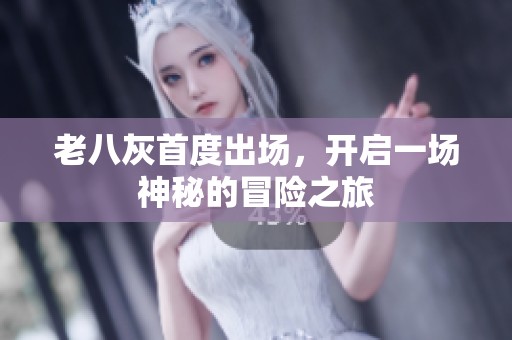 老八灰首度出场，开启一场神秘的冒险之旅