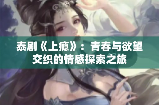 泰剧《上瘾》：青春与欲望交织的情感探索之旅