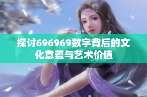探讨696969数字背后的文化意蕴与艺术价值