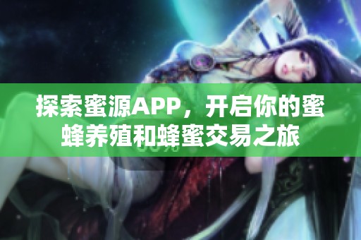 探索蜜源APP，开启你的蜜蜂养殖和蜂蜜交易之旅