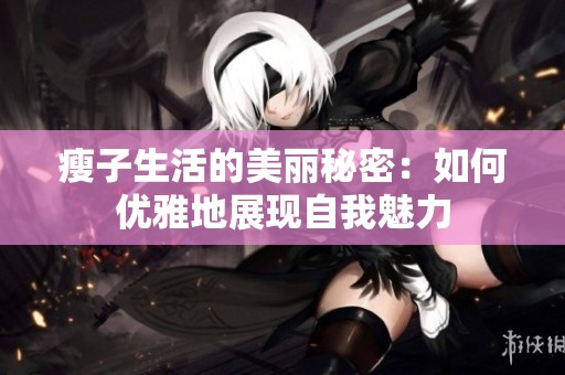 瘦子生活的美丽秘密：如何优雅地展现自我魅力