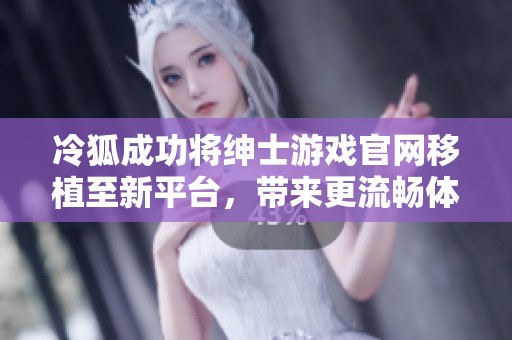 冷狐成功将绅士游戏官网移植至新平台，带来更流畅体验