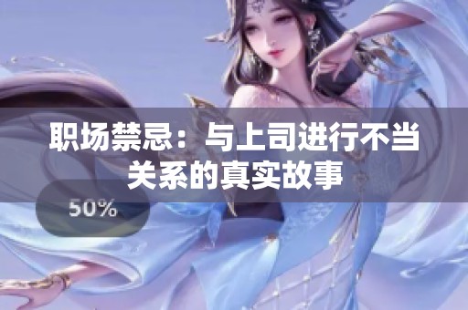 职场禁忌：与上司进行不当关系的真实故事