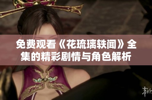 免费观看《花琉璃轶闻》全集的精彩剧情与角色解析