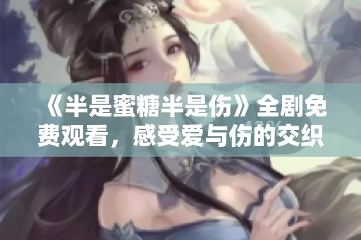 《半是蜜糖半是伤》全剧免费观看，感受爱与伤的交织