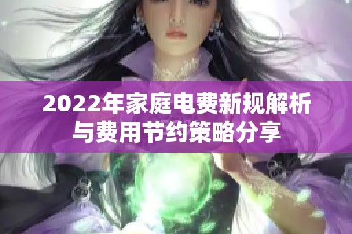 2022年家庭电费新规解析与费用节约策略分享