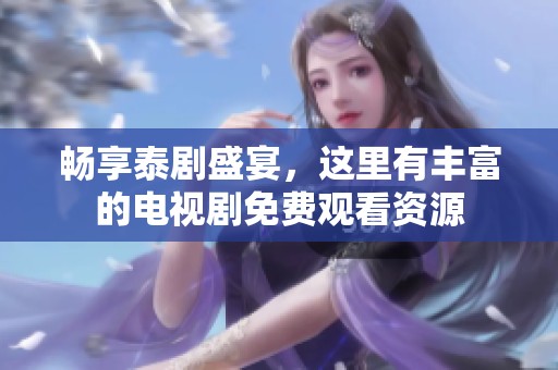 畅享泰剧盛宴，这里有丰富的电视剧免费观看资源