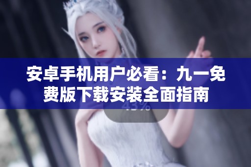 安卓手机用户必看：九一免费版下载安装全面指南