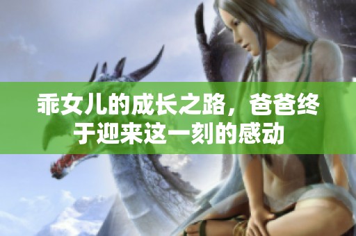 乖女儿的成长之路，爸爸终于迎来这一刻的感动